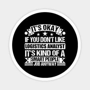 Logistics Analyst lover It's Okay If You Don't Like Logistics Analyst It's Kind Of A Smart People job Anyway Magnet